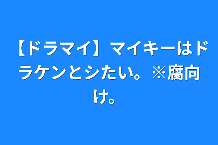 「【ドラマイ】マイキーはドラケンとシたい。※腐向け。」のメインビジュアル