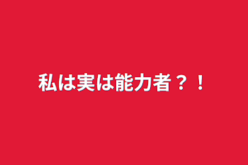 私は実は能力者？！