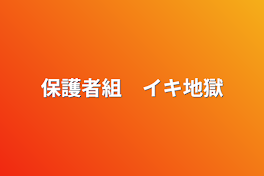 保護者組　イキ地獄