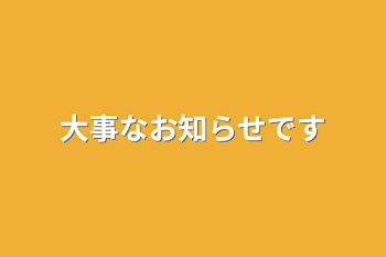 大事なお知らせです