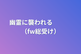 幽霊に襲われる　　　（fw総受け）