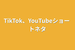 TikTok、YouTubeショートネタ