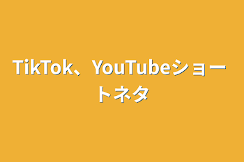 TikTok、YouTubeショートネタ