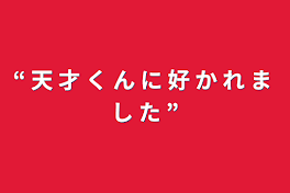 “ 天 才 く ん に 好 か れ ま し た ”