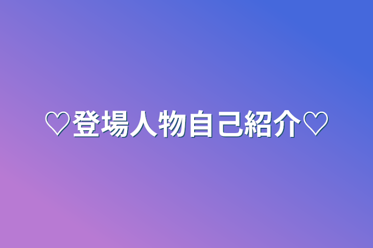 「♡登場人物自己紹介♡」のメインビジュアル