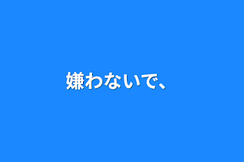 嫌わないで、