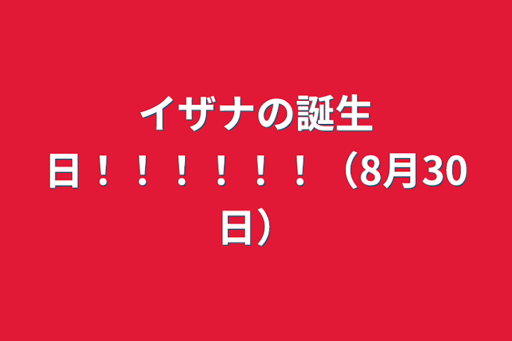 「イザナの誕生日！！！！！！（8月30日）」のメインビジュアル