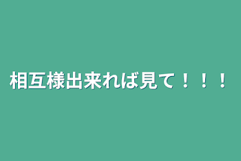 相互様出来れば見て！！！