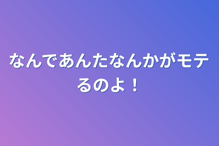 「なんであんたなんかがモテるのよ！」のメインビジュアル