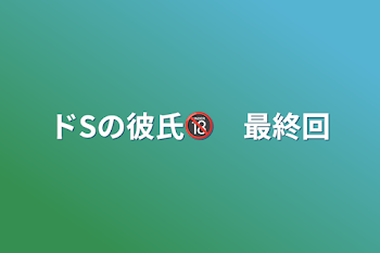 「ドSの彼氏🔞　最終回」のメインビジュアル