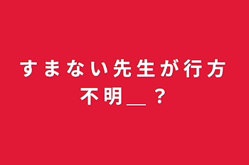 「す ま な い 先 生 が 行 方 不 明 ＿ ？」のメインビジュアル