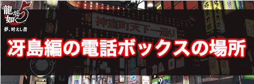 龍が如く5 冴島編の電話ボックスの場所 龍が如く5攻略wiki 神ゲー攻略