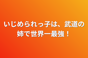 いじめられっ子は、武道の姉で世界一最強！