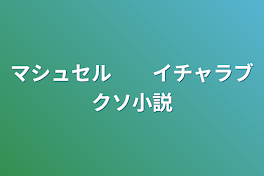 マシュセル　　イチャラブクソ小説