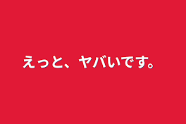 えっと、ヤバいです。