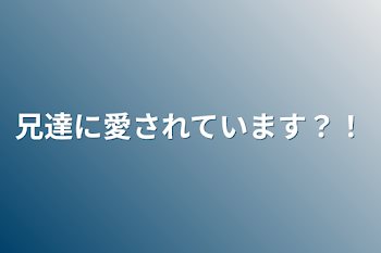 兄達に愛されています？！