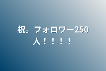 祝。フォロワー250人！！！！