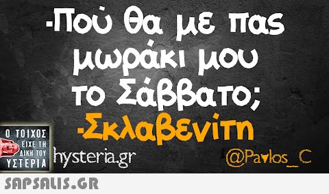 -Πού θα με παs μωράκι μου Το Σάββατο; Σκλαβενίm 0 ΤΟΙΧΟΣ ΕΙΧΕ ΤΗ ΙΚΗ ΤΟΥ. ΥΣΤΕΡΙΑ hysteria.gr @Pavlos C