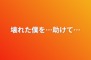 壊れた僕を…助けて…