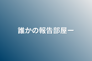 誰かの報告部屋ー