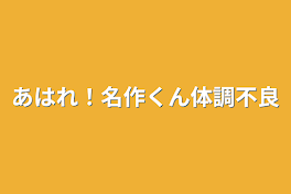 あはれ！名作くん体調不良