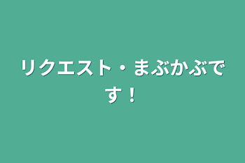 リクエスト・まぶかぶです！