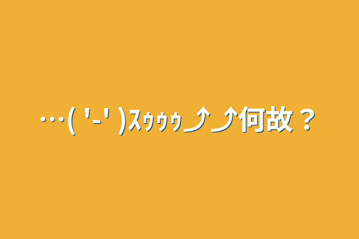 「…(  '-' )ｽｩｩｩ⤴⤴何故？」のメインビジュアル