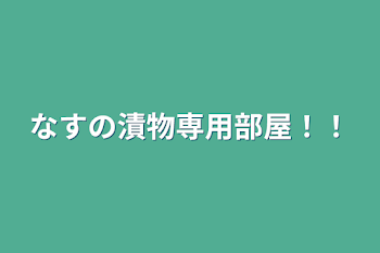 なすの漬物専用部屋！！