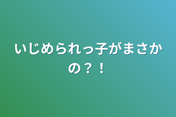 いじめられっ子がまさかの？！