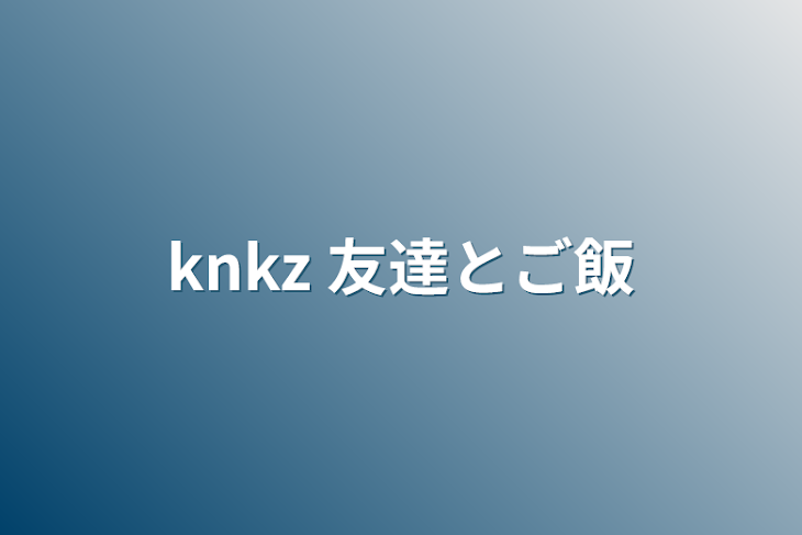 「knkz  友達とご飯」のメインビジュアル