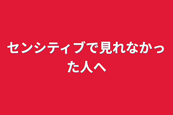 「センシティブで見れなかった人へ」のメインビジュアル