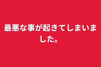 最悪な事が起きてしまいました。