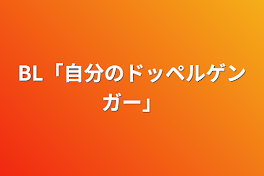 BL「自分のドッペルゲンガー」