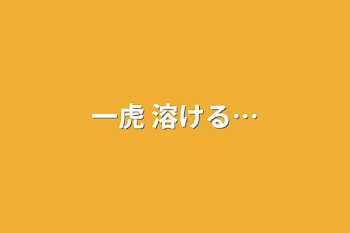 「一虎      溶ける…」のメインビジュアル