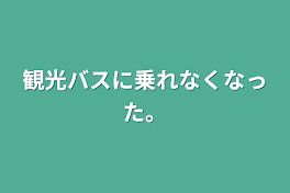 観光バスに乗れなくなった。