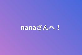 nanaさんへ！