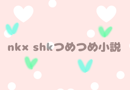 nk×shkつめつめ小説