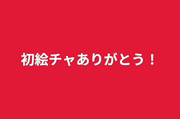 初絵チャありがとう！