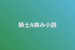 騎士A病み小説