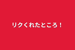 リクくれたところ！