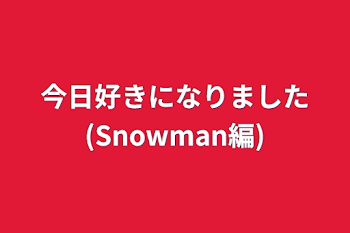 今日好きになりました(Snowman編)