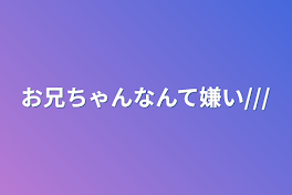 お兄ちゃんなんて嫌い///