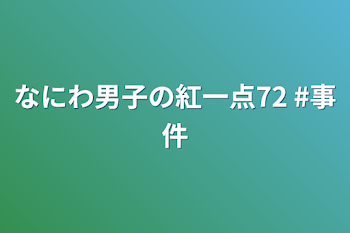 なにわ男子の紅一点72  #事件