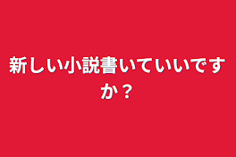 新しい小説書いていいですか？