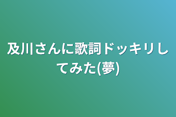 「及川さんに歌詞ドッキリしてみた(夢)」のメインビジュアル