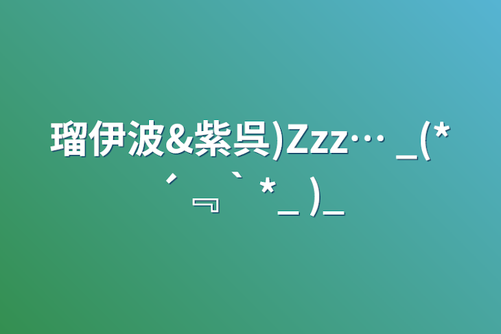 「瑠伊波&紫呉)Zzz… _(*´﹃｀*_    )_」のメインビジュアル