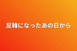 反韓になったあの日から