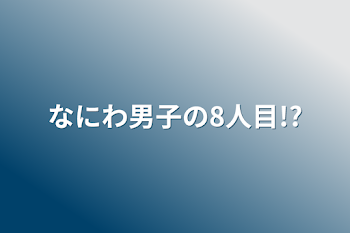 なにわ男子の8人目!?