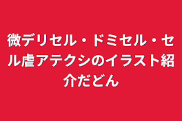 微デリセル・ドミセル・セル虐アテクシのイラスト紹介だどん