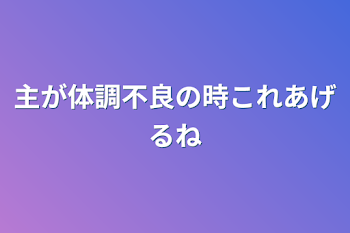 主が体調不良の時これあげるね